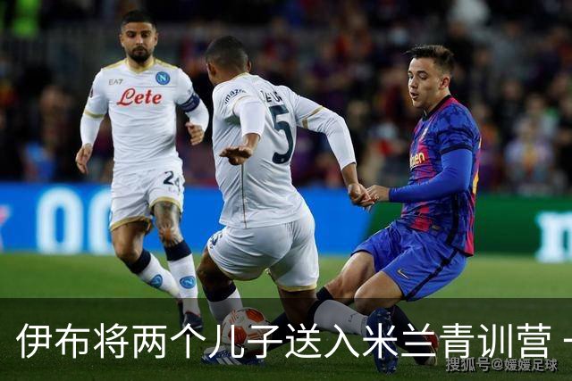 伊布将两个儿子送入米兰青训营 一个U17一个U15