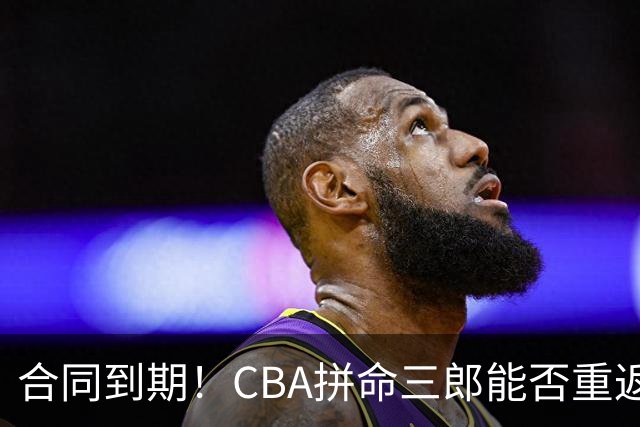 合同到期！CBA拼命三郎能否重返广东？期待辅佐徐杰、胡明轩